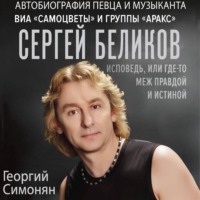 Георгий Симонян. Сергей Беликов. Исповедь, или где-то меж Правдой и Истиной. Автобиография певца и музыканта ВИА «Самоцветы» и группы «Аракс»