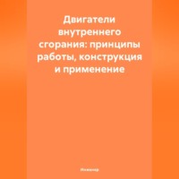 Инженер. Двигатели внутреннего сгорания: принципы работы, конструкция и применение