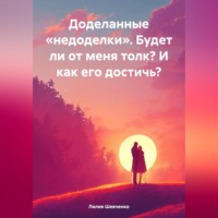 Лилия Шевченко. Доделанные «недоделки». Будет ли от меня толк? И как его достичь?