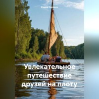 Федор Сорокин. Увлекательное путешествие друзей на плоту