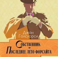Джон Голсуорси. Сага о Форсайтах. Собственник. Последнее лето Форсайта