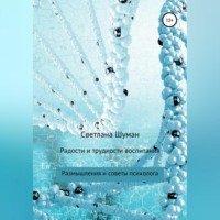 . Радости и трудности воспитания. Размышления и советы психолога