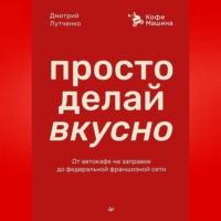 Дмитрий Лутченко. Просто делай вкусно. От автокафе на заправке до федеральной франшизной сети Coffee Machine