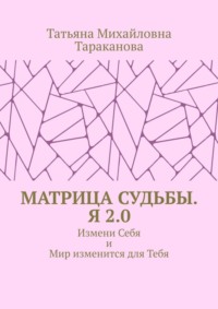 Матрица Судьбы. Я 2.0. Измени Себя и Мир изменится для Тебя