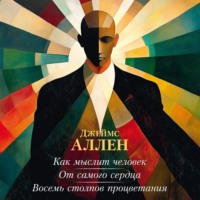 Джеймс Аллен. Как мыслит человек. От самого сердца. Восемь столпов процветания