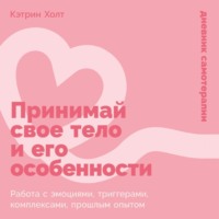 Кэтрин Холт. Принимай свое тело и его особенности: Работа с эмоциями, триггерами, комплексами, прошлым опытом