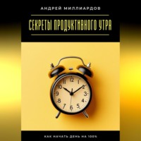 . Секреты продуктивного утра. Как начать день на 100%