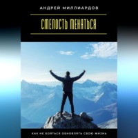 . Смелость меняться. Как не бояться обновлять свою жизнь