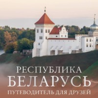 . Республика Беларусь. Путеводитель для друзей