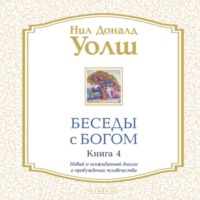 Нил Дональд Уолш. Беседы с Богом. Книга 4. Новый и неожиданный диалог о пробуждении человечества