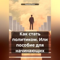 Ходжаев Ренат. Как стать политиком. Или пособие для начинающих.