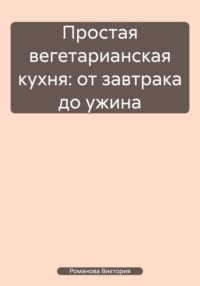 Простая вегетарианская кухня: от завтрака до ужина