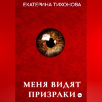 Екатерина Тихонова. Меня видят призраки