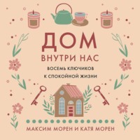 Максим Морен. Дом внутри нас. Восемь ключиков к спокойной жизни