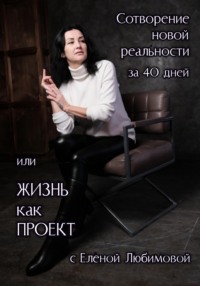 Сотворение новой реальности за 40 дней или Жизнь как Проект с Еленой Любимовой