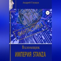 Андрей Михайлович Глущук. Взломщик. Империя Stanza