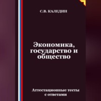 Сергей Каледин. Экономика, государство и общество. Аттестационные тесты с ответами