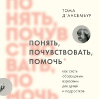 . Понять, почувствовать, помочь. Как стать образцовым взрослым для детей и подростков