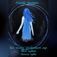 Бедарева Виктория. Как человек преображает мир. Том первый. Начало пути