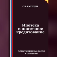 Сергей Каледин. Ипотека и ипотечное кредитование. Аттестационные тесты с ответами