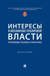 Интересы в механизме публичной власти. Проблемы теории и практики. Монография