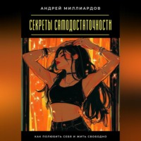 . Секреты самодостаточности. Как полюбить себя и жить свободно
