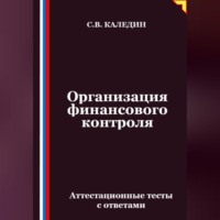 Сергей Каледин. Организация финансового контроля. Аттестационные тесты с ответами