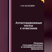 Сергей Каледин. Аттестационные тесты с ответами. Основы государственных и муниципальных финансов