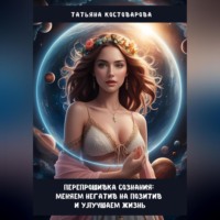 . Перепрошивка сознания: Меняем негатив на позитив и улучшаем свою жизнь
