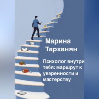Марина Андреевна Тарханян. Психолог внутри тебя: маршрут к уверенности и мастерству