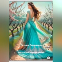 Татьяна Пархоменко. Запах изысканной любви