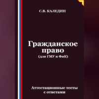 Сергей Каледин. Гражданское право (для ГМУ и ФиК). Аттестационные тесты с ответами