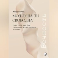 Феодора Халлас. Моя душа, ты свободна. Путь к себе или Твоя счастливая жизнь длиною в вечность.