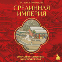 Татьяна Романова. Срединная империя. Золотой путеводитель по культуре Китая