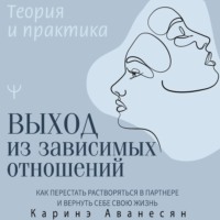 Выход из зависимых отношений. Как перестать растворяться в партнере и вернуть себе свою жизнь. Теория и практика