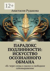 Парадокс подлинности: Искусство осознанного обмана. «Я» через игры в маски и свободное самовыражение