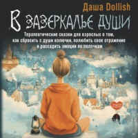 Даша Dollish. В зазеркалье души. Терапевтические сказки для взрослых о том, как сбросить с души колючки, полюбить свое отражение и рассадить эмоции по полочкам