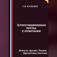Сергей Каледин. Аттестационные тесты с ответами. Деньги, кредит, банки. Кредитная система