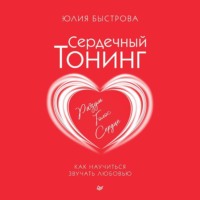 Юлия Быстрова. Сердечный тонинг. Как научиться звучать любовью