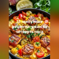 Романова Алексеевна Виктория. 15-минутные рецепты: ужин за четверть часа