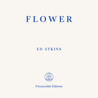 Ed Atkins. Flower (Unabbreviated)