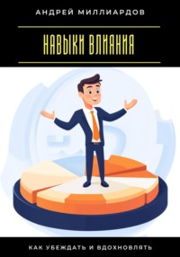 Навыки влияния. Как убеждать и вдохновлять