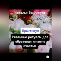 Наталья Землянуха. Практикум. Реальные ритуалы для обретения личного счастья