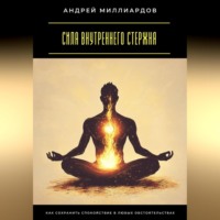 . Сила внутреннего стержня. Как сохранить спокойствие в любых обстоятельствах