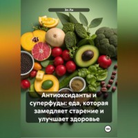 . «Антиоксиданты и суперфуды: еда, которая замедляет старение и улучшает здоровье»
