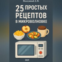 Дмитрий Васильевич Подлужный. 25 простых и быстрых рецептов блюд в микроволновки