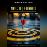 . Искусство целеполагания. Как ставить и достигать амбициозные цели