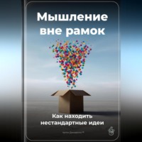 . Мышление вне рамок: Как находить нестандартные идеи