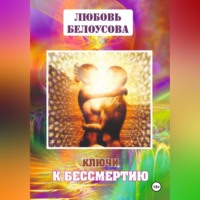 Любовь Геннадьевна Белоусова. КЛЮЧИ К БЕССМЕРТИЮ