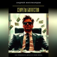 . Секреты богатства. Как привлекать деньги в свою жизнь